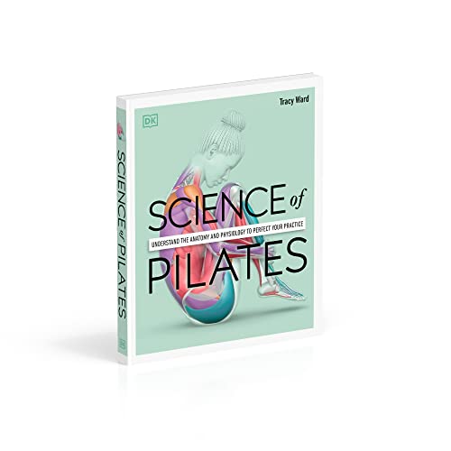 Science of Pilates: Understand the Anatomy and Physiology to Perfect Your Practice (DK Science of)
