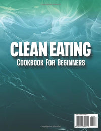 Clean Eating Cookbook: Beginner-Friendly Guide with 200+ Quick & Nourishing Recipes to Enhance Energy Levels, Strengthen Immunity, and Enjoy a Healthier Life with Wholesome Foods Daily