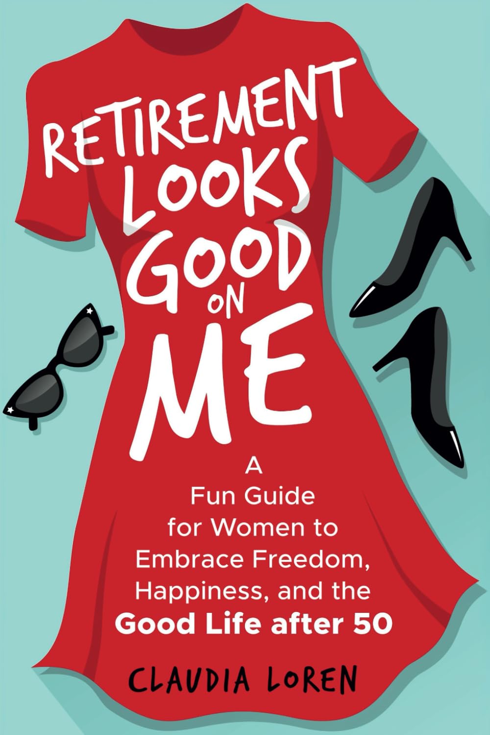 Retirement Looks Good on Me: A Fun Guide for Women to Embrace Freedom, Happiness, and the Good Life After 50