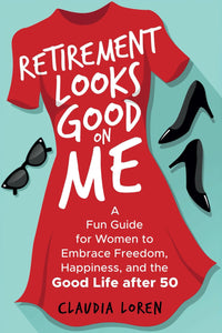 Retirement Looks Good on Me: A Fun Guide for Women to Embrace Freedom, Happiness, and the Good Life After 50