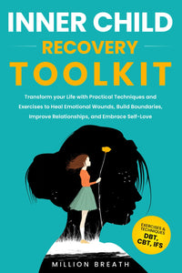 Inner Child Recovery Toolkit: Transform your Life with Practical Techniques and Exercises to Heal Emotional Wounds, Build Boundaries, Improve Relationships, and Embrace Self-Love