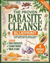 The Proven Parasite Cleanse Blueprint: A Structured Protocol with Daily Meal Plans, Checklists, and Remedies Rooted in Herbalist Tradition to Flush Parasites, Detox Your Gut, and Take Control Again