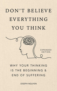 Don't Believe Everything You Think (Expanded Edition): Why Your Thinking Is The Beginning & End Of Suffering (Graduation Gift) (Books By Joseph Nguyen)