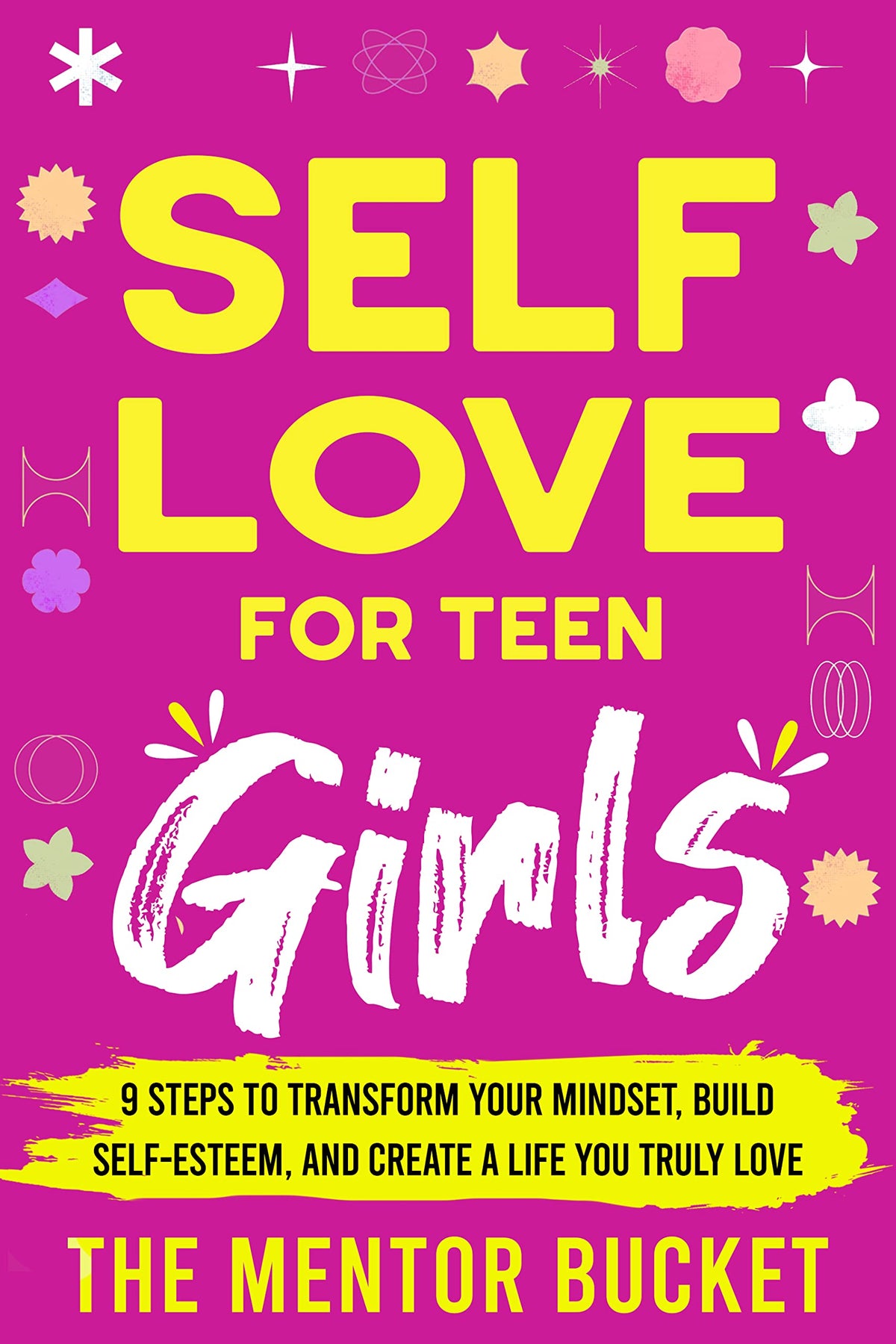 Self-Love for Teen Girls: 9 Steps to Transform Your Mindset, Build Self-Esteem, and Create a Life You Truly Love (Mental Health for Teenagers)